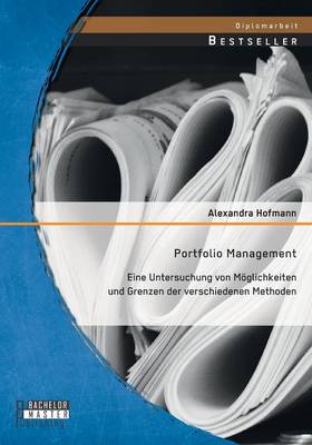 Portfolio Management: Eine Untersuchung Von Moglichkeiten Und Grenzen Der Verschiedenen Methoden (Paperback)