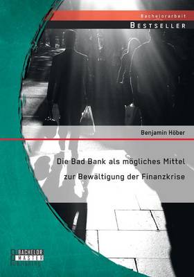 Die Bad Bank ALS Mogliches Mittel Zur Bewaltigung Der Finanzkrise (Paperback)