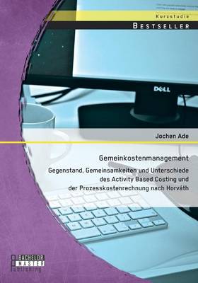 Gemeinkostenmanagement: Gegenstand, Gemeinsamkeiten Und Unterschiede Des Activity Based Costing Und Der Prozesskostenrechnung Nach Horvath (Paperback)