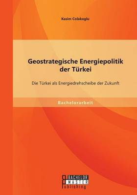 Geostrategische Energiepolitik Der Turkei: Die Turkei ALS Energiedrehscheibe Der Zukunft (Paperback)
