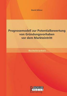 Prognosemodell zur Potentialbewertung von Grundungsvorhaben vor dem Markteintritt (Paperback)