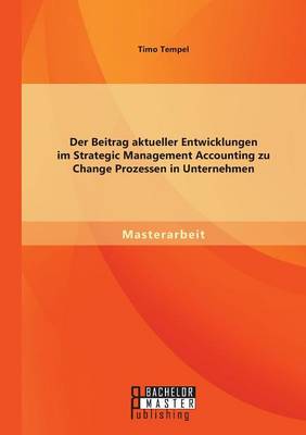 Der Beitrag aktueller Entwicklungen im Strategic Management Accounting zu Change Prozessen in Unternehmen (Paperback)