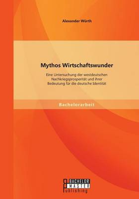 Mythos Wirtschaftswunder: Eine Untersuchung der westdeutschen Nachkriegsprosperitat und ihrer Bedeutung fur die deutsche Identitat (Paperback)