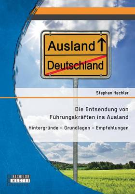 Die Entsendung Von Fuhrungskraften Ins Ausland: Hintergrunde - Grundlagen - Empfehlungen (Paperback)