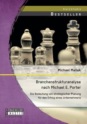 Branchenstrukturanalyse Nach Michael E. Porter: Die Bedeutung Von Strategischer Planung Fur Den Erfolg Eines Unternehmens (Paperback)