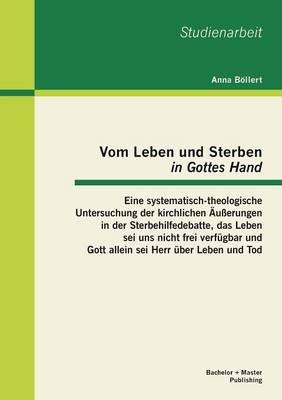 Vom Leben Und Sterben in Gottes Hand": Eine Systematisch-Theologische Untersuchung Der Kirchlichen Ausserungen in Der Sterbehilfedebatte, Das Leben SEI Uns Nicht Frei Verfugbar Und Gott Allein SEI Herr Uber Leben Und Tod (Paperback)