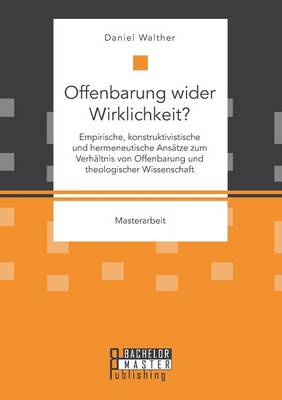 Offenbarung Wider Wirklichkeit? Empirische, Konstruktivistische Und Hermeneutische Ans tze Zum Verh ltnis Von Offenbarung Und Theologischer Wissenschaft (Paperback)