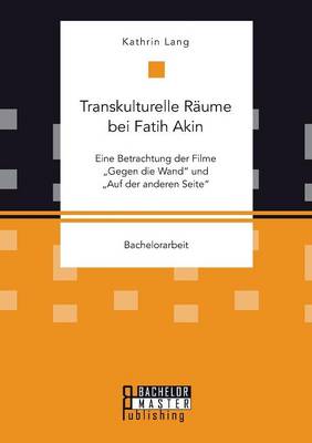 Transkulturelle Raume Bei Fatih Akin: Eine Betrachtung Der Filme "Gegen Die Wand" Und "Auf Der Anderen Seite" (Paperback)