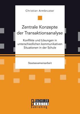 Zentrale Konzepte Der Transaktionsanalyse: Konflikte Und Losungen in Unterschiedlichen Kommunikativen Situationen in Der Schule (Paperback)