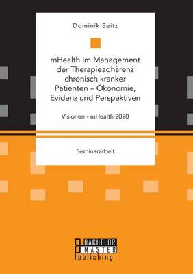 Mhealth Im Management Der Therapieadharenz Chronisch Kranker Patienten - Okonomie, Evidenz Und Perspektiven. Visionen - Mhealth 2020 (Paperback)