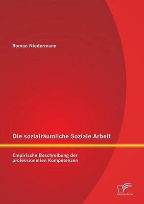 Die Sozialraumliche Soziale Arbeit: Empirische Beschreibung Der Professionellen Kompetenzen (Paperback)