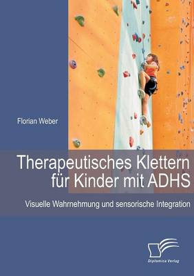 Therapeutisches Klettern Fur Kinder Mit Adhs: Visuelle Wahrnehmung Und Sensorische Integration (Paperback)