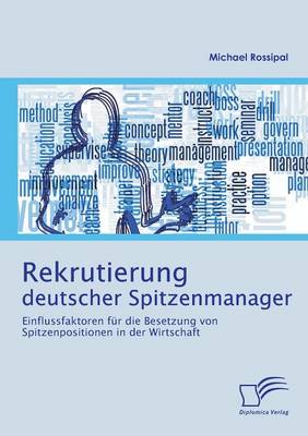 Rekrutierung Deutscher Spitzenmanager: Einflussfaktoren Fur Die Besetzung Von Spitzenpositionen in Der Wirtschaft (Paperback)