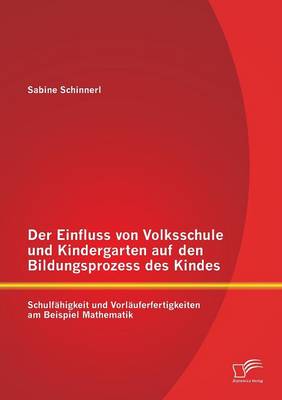 Der Einfluss Von Volksschule Und Kindergarten Auf Den Bildungsprozess Des Kindes: Schulfahigkeit Und Vorlauferfertigkeiten Am Beispiel Mathematik (Paperback)