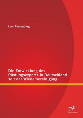 Die Entwicklung Des Rustungsexports in Deutschland Seit Der Wiedervereinigung (Paperback)