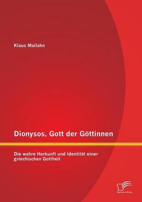 Dionysos, Gott Der Gottinnen: Die Wahre Herkunft Und Identitat Einer Griechischen Gottheit (Paperback)