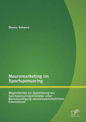 Neuromarketing Im Sportsponsoring: Moglichkeiten Zur Optimierung Von Sportsponsoringaktivitaten Unter Berucksichtigung Neurowissenschaftlicher Erkennt (Paperback)