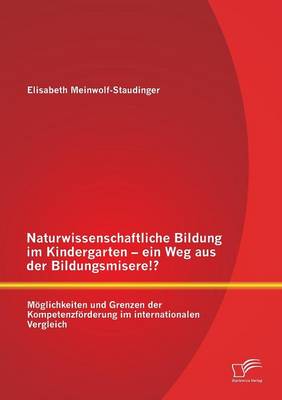 Naturwissenschaftliche Bildung Im Kindergarten - Ein Weg Aus Der Bildungsmisere!? Moglichkeiten Und Grenzen Der Kompetenzforderung Im Internationalen Vergleich (Paperback)