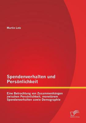Spendenverhalten Und Personlichkeit: Eine Betrachtung Von Zusammenhangen Zwischen Personlichkeit, Monetarem Spendenverhalten Sowie Demographie (Paperback)