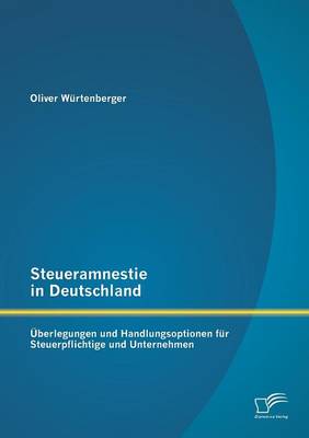 Steueramnestie in Deutschland: Uberlegungen Und Handlungsoptionen Fur Steuerpflichtige Und Unternehmen (Paperback)
