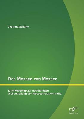 Das Messen Von Messen: Eine Roadmap Zur Nachhaltigen Sicherstellung Der Messeerfolgskontrolle (Paperback)
