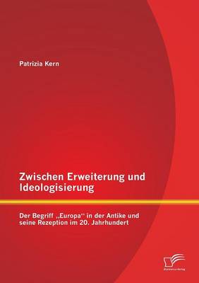Zwischen Erweiterung Und Ideologisierung: Der Begriff Europa in Der Antike Und Seine Rezeption Im 20. Jahrhundert (Paperback)