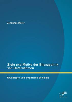 Ziele Und Motive Der Bilanzpolitik Von Unternehmen: Grundlagen Und Empirische Beispiele (Paperback)