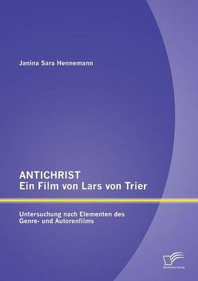 Antichrist - Ein Film Von Lars Von Trier: Untersuchung Nach Elementen Des Genre- Und Autorenfilms (Paperback)