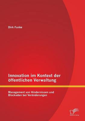 Innovation Im Kontext Der Offentlichen Verwaltung: Management Von Hindernissen Und Blockaden Bei Veranderungen (Paperback)