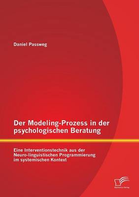 Der Modeling-Prozess in Der Psychologischen Beratung: Eine Interventionstechnik Aus Der Neuro-Linguistischen Programmierung Im Systemischen Kontext (Paperback)