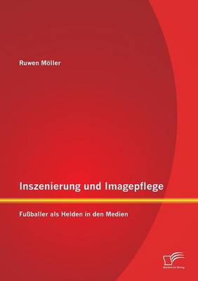 Inszenierung Und Imagepflege: Fussballer ALS Helden in Den Medien (Paperback)