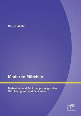 Moderne Marchen: Bedeutung Und Funktion Prototypischer Marchenfiguren Und Schemata (Paperback)