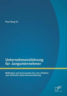 Unternehmensfuhrung Fur Jungunternehmer: Methoden Und Instrumente Fur Eine Effektive Und Effiziente Unternehmensfuhrung (Paperback)