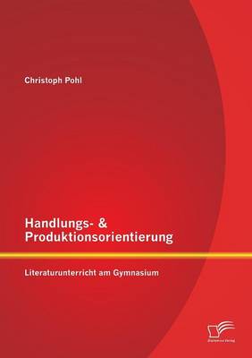 Handlungs- & Produktionsorientierung: Literaturunterricht Am Gymnasium (Paperback)