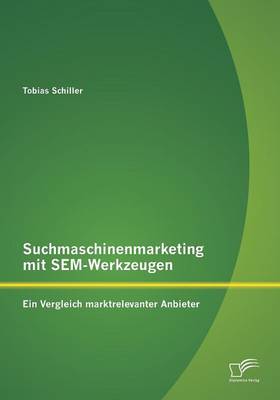 Suchmaschinenmarketing Mit Sem-Werkzeugen: Ein Vergleich Marktrelevanter Anbieter (Paperback)