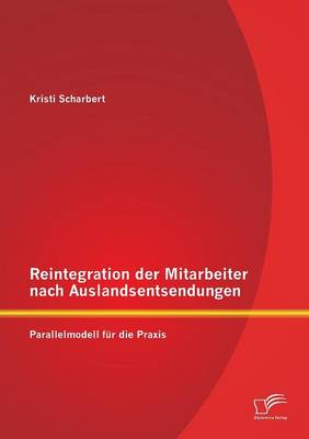Reintegration Der Mitarbeiter Nach Auslandsentsendungen: Parallelmodell Fur Die Praxis (Paperback)