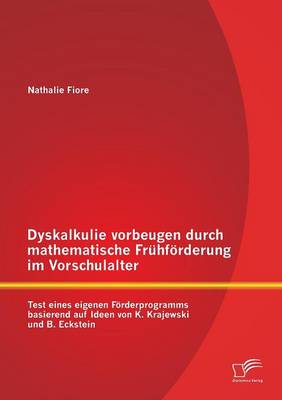 Dyskalkulie Vorbeugen Durch Mathematische Fruhforderung Im Vorschulalter: Test Eines Eigenen Forderprogramms Basierend Auf Ideen Von K. Krajewski Und B. Eckstein (Paperback)