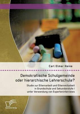 Demokratische Schulgemeinde Oder Hierarchische Lehrerschule? Studie Zur Elternarbeit Und Elternmitarbeit in Grundschule Und Sekundarstufe I Unter Verwendung Von Experteninterviews (Paperback)