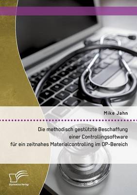 Die Methodisch Gestutzte Beschaffung Einer Controllingsoftware Fur Ein Zeitnahes Materialcontrolling Im Op-Bereich (Paperback)