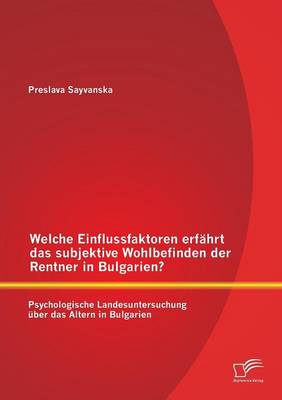 Welche Einflussfaktoren Erfahrt Das Subjektive Wohlbefinden Der Rentner in Bulgarien? Psychologische Landesuntersuchung Uber Das Altern in Bulgarien (Paperback)