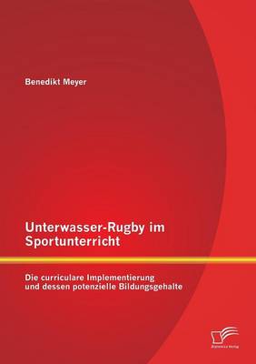 Unterwasser-Rugby Im Sportunterricht: Die Curriculare Implementierung Und Dessen Potenzielle Bildungsgehalte (Paperback)
