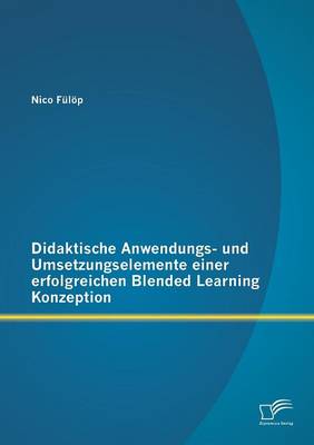 Didaktische Anwendungs- Und Umsetzungselemente Einer Erfolgreichen Blended Learning Konzeption (Paperback)