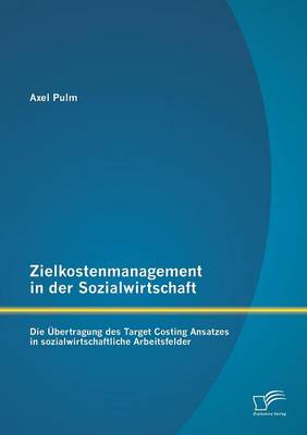 Zielkostenmanagement in Der Sozialwirtschaft: Die Ubertragung Des Target Costing Ansatzes in Sozialwirtschaftliche Arbeitsfelder (Paperback)