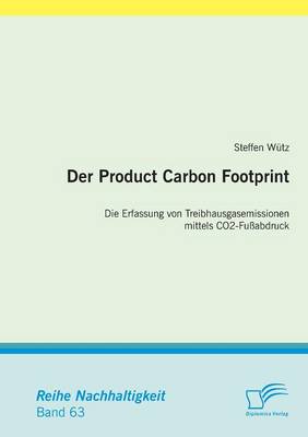 Der Product Carbon Footprint: Die Erfassung von Treibhausgasemissionen mittels CO2-Fussabdruck (Paperback)