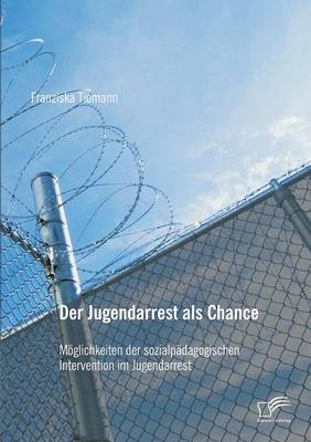 Der Jugendarrest ALS Chance: M glichkeiten Der Sozialp dagogischen Intervention Im Jugendarrest (Paperback)