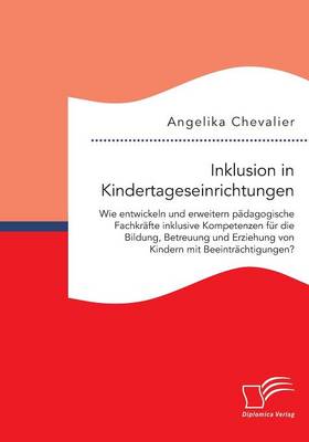 Inklusion in Kindertageseinrichtungen: Wie Entwickeln Und Erweitern P dagogische Fachkr fte Inklusive Kompetenzen F r Die Bildung, Betreuung Und Erziehung Von Kindern Mit Beeintr chtigungen? (Paperback)