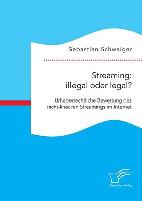 Streaming: Illegal Oder Legal? Urheberrechtliche Bewertung Des Nicht-Linearen Streamings Im Internet (Paperback)