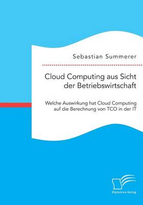 Cloud Computing Aus Sicht Der Betriebswirtschaft: Welche Auswirkung Hat Cloud Computing Auf Die Berechnung Von Tco in Der It (Paperback)