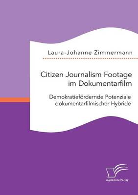 Citizen Journalism Footage Im Dokumentarfilm. Demokratief rdernde Potenziale Dokumentarfilmischer Hybride (Paperback)
