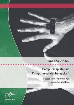 Computerspiele Und Computerspielabh ngigkeit: Subjektive Theorien Von Computerspielern (Paperback)